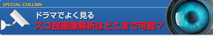 ドラマでよく見るスゴ技画像解析はどこまで可能？