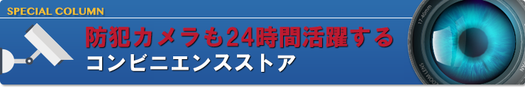 防犯カメラも24時間活躍するコンビニエンスストア